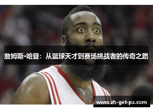 詹姆斯·哈登：从篮球天才到赛场挑战者的传奇之路