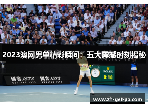 2023澳网男单精彩瞬间：五大震撼时刻揭秘