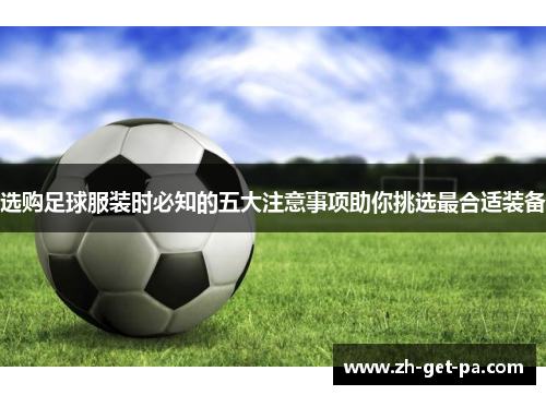 选购足球服装时必知的五大注意事项助你挑选最合适装备