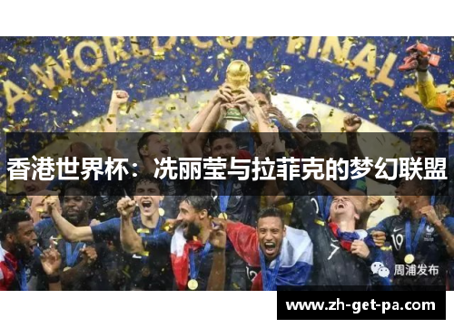 香港世界杯：冼丽莹与拉菲克的梦幻联盟