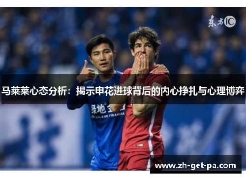 马莱莱心态分析：揭示申花进球背后的内心挣扎与心理博弈
