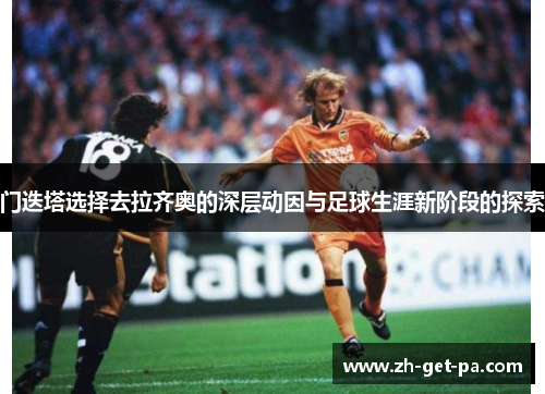 门迭塔选择去拉齐奥的深层动因与足球生涯新阶段的探索 门迭塔选择去拉齐奥的深层动因与足球生涯新阶段的探索