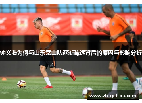 钟义浩为何与山东泰山队逐渐疏远背后的原因与影响分析