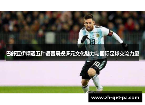 巴舒亚伊精通五种语言展现多元文化魅力与国际足球交流力量