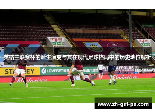 英格兰联赛杯的诞生演变与其在现代足球格局中的历史地位解析