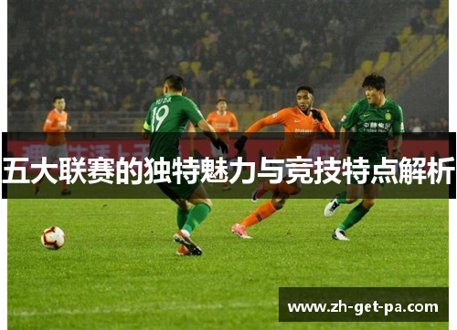 五大联赛的独特魅力与竞技特点解析 五大联赛的独特魅力与竞技特点解析
