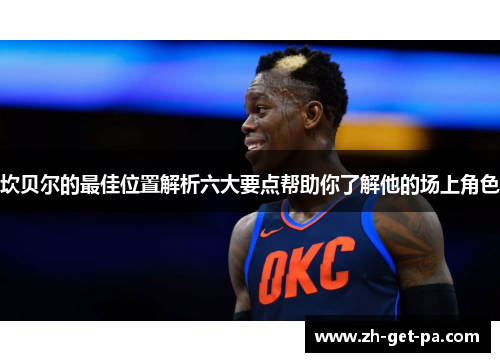 坎贝尔的最佳位置解析六大要点帮助你了解他的场上角色 坎贝尔的最佳位置解析六大要点帮助你了解他的场上角色