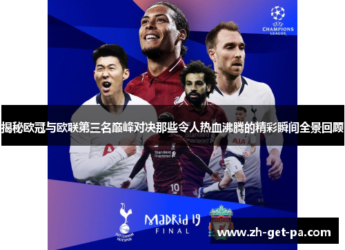 揭秘欧冠与欧联第三名巅峰对决那些令人热血沸腾的精彩瞬间全景回顾