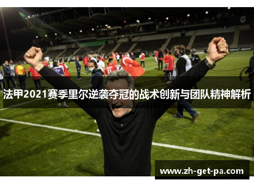 法甲2021赛季里尔逆袭夺冠的战术创新与团队精神解析