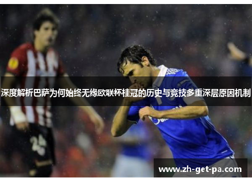 深度解析巴萨为何始终无缘欧联杯桂冠的历史与竞技多重深层原因机制