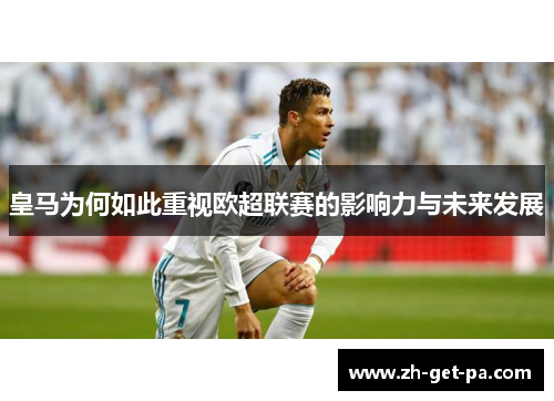 皇马为何如此重视欧超联赛的影响力与未来发展 皇马为何如此重视欧超联赛的影响力与未来发展