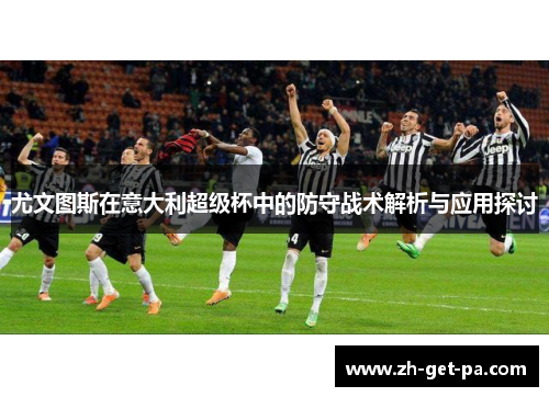 尤文图斯在意大利超级杯中的防守战术解析与应用探讨