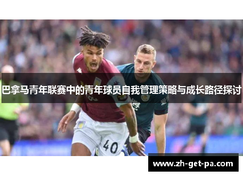 巴拿马青年联赛中的青年球员自我管理策略与成长路径探讨