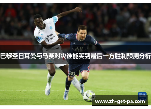 巴黎圣日耳曼与马赛对决谁能笑到最后一方胜利预测分析