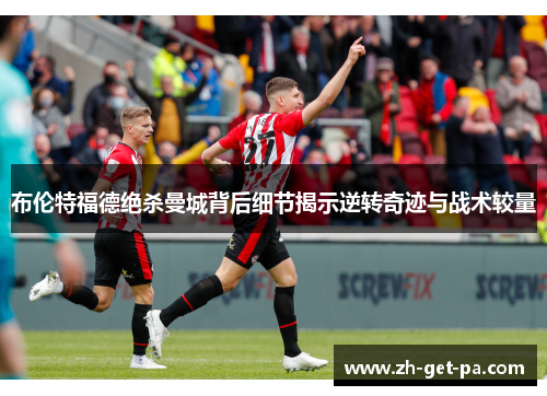 布伦特福德绝杀曼城背后细节揭示逆转奇迹与战术较量