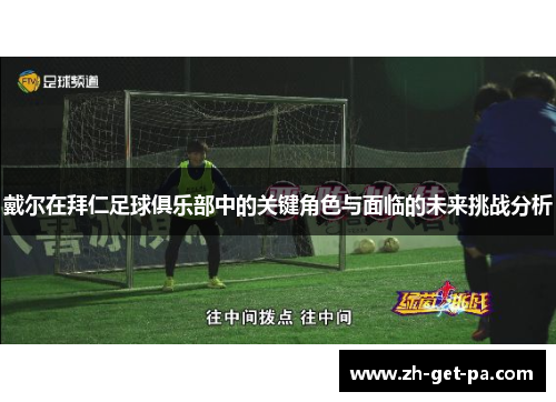 戴尔在拜仁足球俱乐部中的关键角色与面临的未来挑战分析