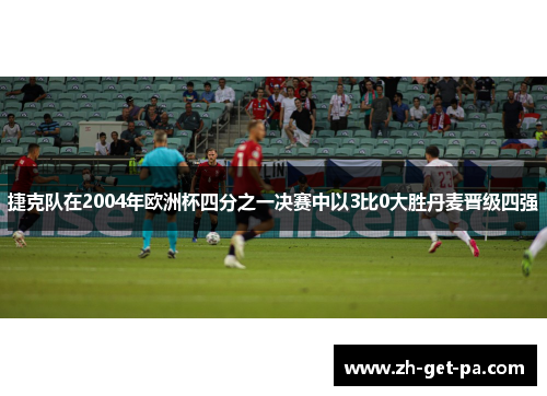 捷克队在2004年欧洲杯四分之一决赛中以3比0大胜丹麦晋级四强 捷克队在2004年欧洲杯四分之一决赛中以3比0大胜丹麦晋级四强