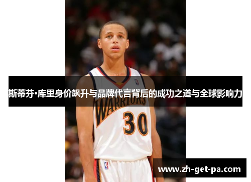 斯蒂芬·库里身价飙升与品牌代言背后的成功之道与全球影响力 斯蒂芬·库里身价飙升与品牌代言背后的成功之道与全球影响力