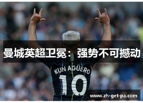 曼城英超卫冕:强势不可撼动 曼城英超卫冕:强势不可撼动