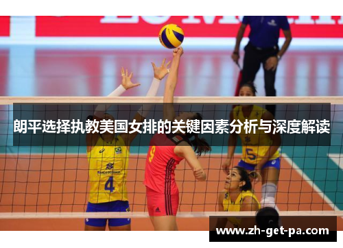 朗平选择执教美国女排的关键因素分析与深度解读 朗平选择执教美国女排的关键因素分析与深度解读