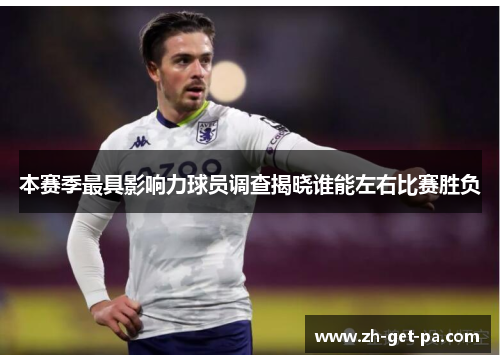 本赛季最具影响力球员调查揭晓谁能左右比赛胜负 本赛季最具影响力球员调查揭晓谁能左右比赛胜负