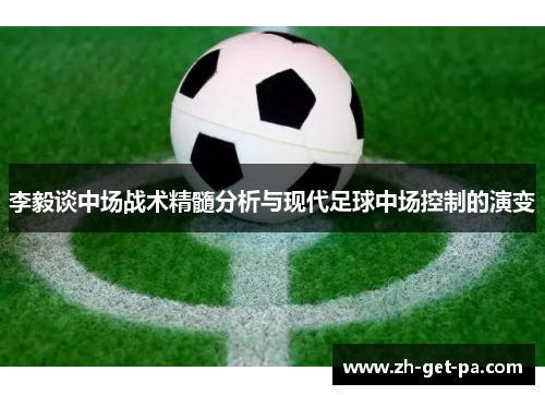 李毅谈中场战术精髓分析与现代足球中场控制的演变 李毅谈中场战术精髓分析与现代足球中场控制的演变