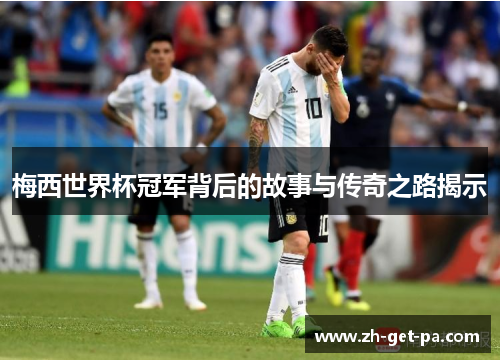 梅西世界杯冠军背后的故事与传奇之路揭示