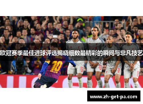 欧冠赛季最佳进球评选揭晓细数最精彩的瞬间与非凡技艺