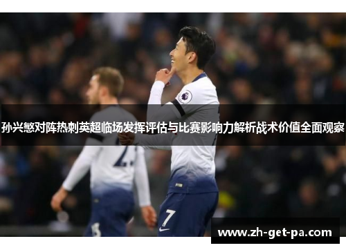 孙兴慜对阵热刺英超临场发挥评估与比赛影响力解析战术价值全面观察