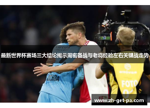 最新世界杯赛场三大结论揭示周密备战与老将经验左右关键战走势