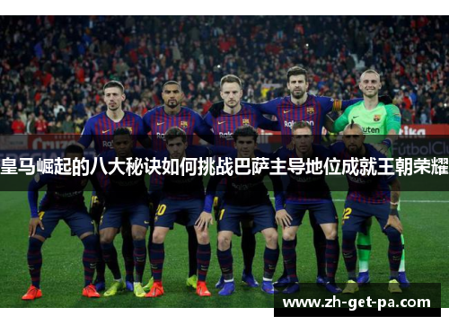 皇马崛起的八大秘诀如何挑战巴萨主导地位成就王朝荣耀