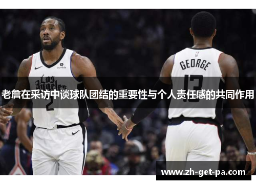 老詹在采访中谈球队团结的重要性与个人责任感的共同作用