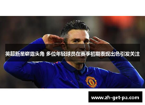 英超新星崭露头角 多位年轻球员在赛季初期表现出色引发关注