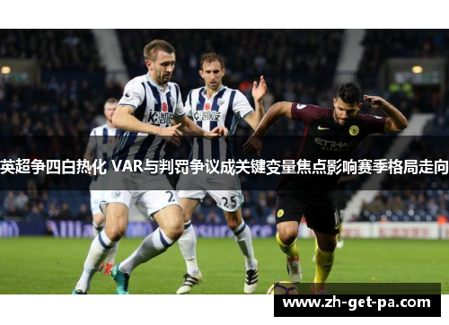 英超争四白热化 VAR与判罚争议成关键变量焦点影响赛季格局走向