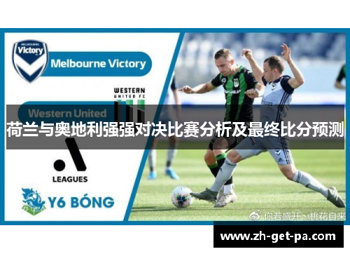 荷兰与奥地利强强对决比赛分析及最终比分预测