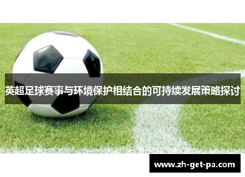 英超足球赛事与环境保护相结合的可持续发展策略探讨