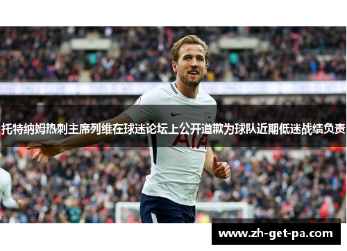 托特纳姆热刺主席列维在球迷论坛上公开道歉为球队近期低迷战绩负责