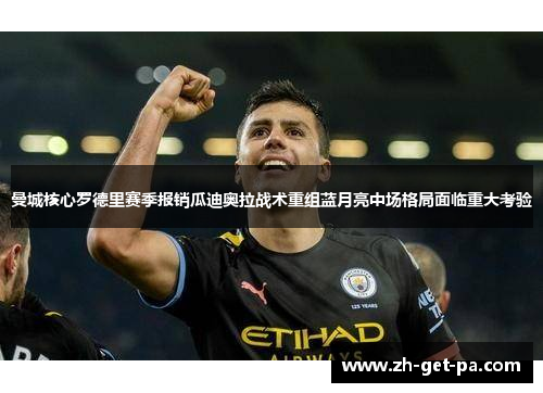曼城核心罗德里赛季报销瓜迪奥拉战术重组蓝月亮中场格局面临重大考验