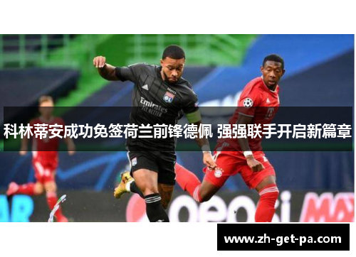 科林蒂安成功免签荷兰前锋德佩 强强联手开启新篇章