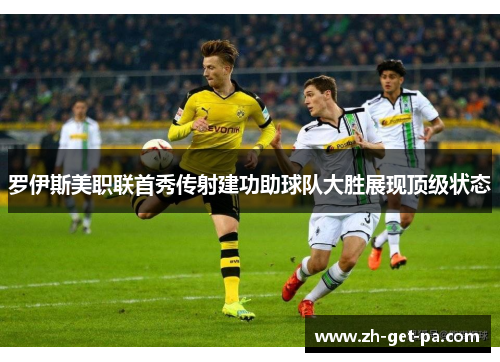 罗伊斯美职联首秀传射建功助球队大胜展现顶级状态