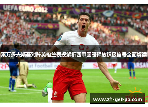 莱万多夫斯基对阵英格兰表现解析西甲回暖释放积极信号全面解读 莱万多夫斯基对阵英格兰表现解析西甲回暖释放积极信号全面解读