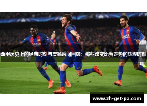 西甲历史上的经典时刻与震撼瞬间回顾：那些改变比赛走势的辉煌时刻