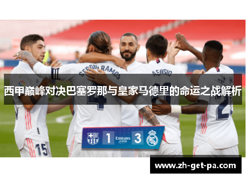 西甲巅峰对决巴塞罗那与皇家马德里的命运之战解析