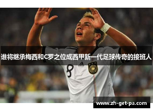 谁将继承梅西和C罗之位成西甲新一代足球传奇的接班人