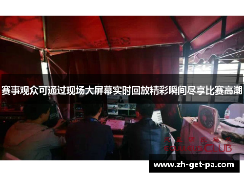 赛事观众可通过现场大屏幕实时回放精彩瞬间尽享比赛高潮