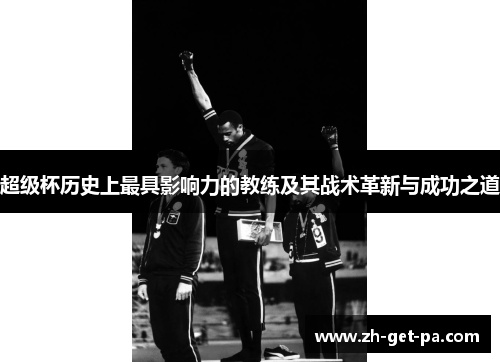 超级杯历史上最具影响力的教练及其战术革新与成功之道