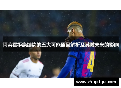 阿劳霍拒绝续约的五大可能原因解析及其对未来的影响