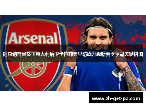 阿森纳官宣签下意大利后卫卡拉菲奥里防线升级新赛季争冠关键拼图