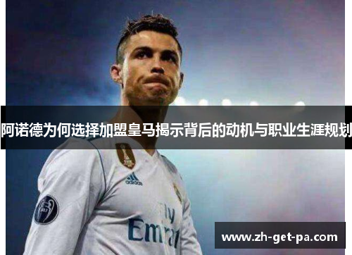 阿诺德为何选择加盟皇马揭示背后的动机与职业生涯规划