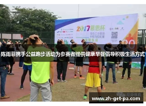 陈雨菲携手公益跑步活动为参赛者提供健康早餐倡导积极生活方式